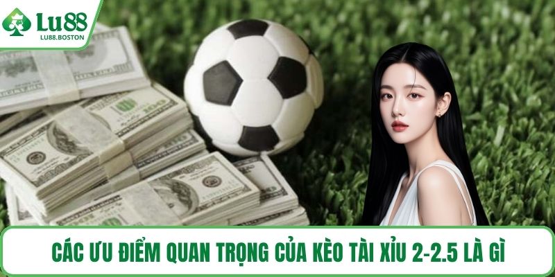 Các ưu điểm quan trọng của kèo tài xỉu 2-2.5 là gì