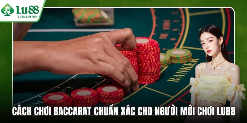 Cách Chơi Baccarat Chuẩn Xác Cho Người Mới Chơi LU88