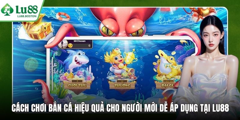 Cách Chơi Bắn Cá Hiệu Quả Cho Người Mới Dễ Áp Dụng Tại LU88
