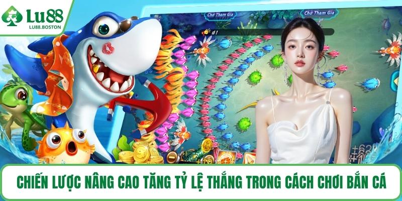 Chiến lược nâng cao tăng tỷ lệ thắng trong cách chơi bắn cá