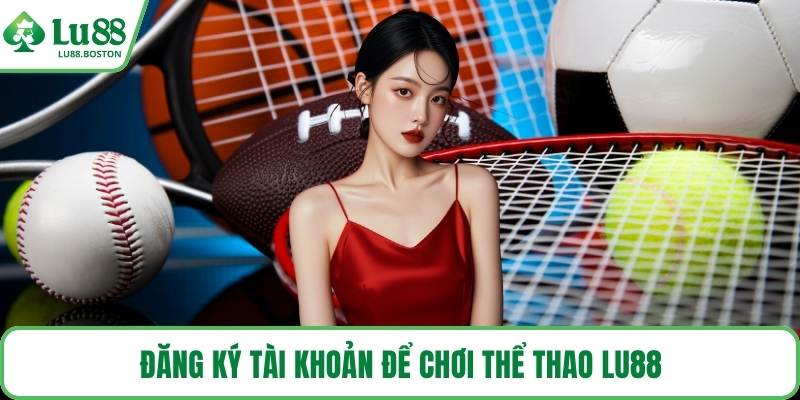 Đăng ký tài khoản để chơi thể thao LU88