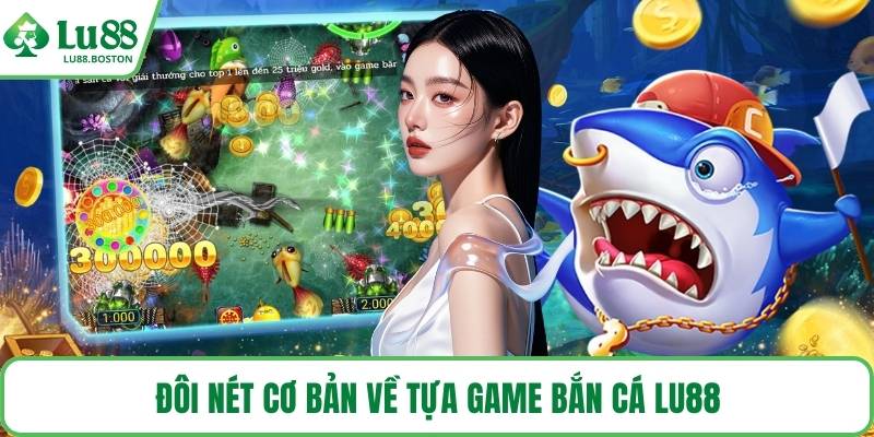 Đôi nét cơ bản về tựa game bắn cá LU88