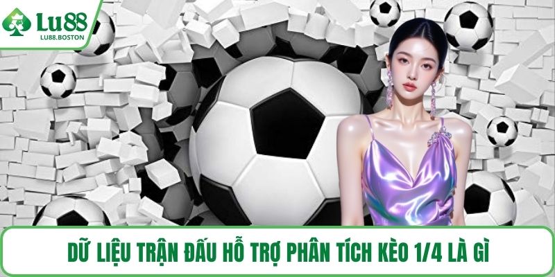 Dữ liệu trận đấu hỗ trợ phân tích kèo 1/4 là gì