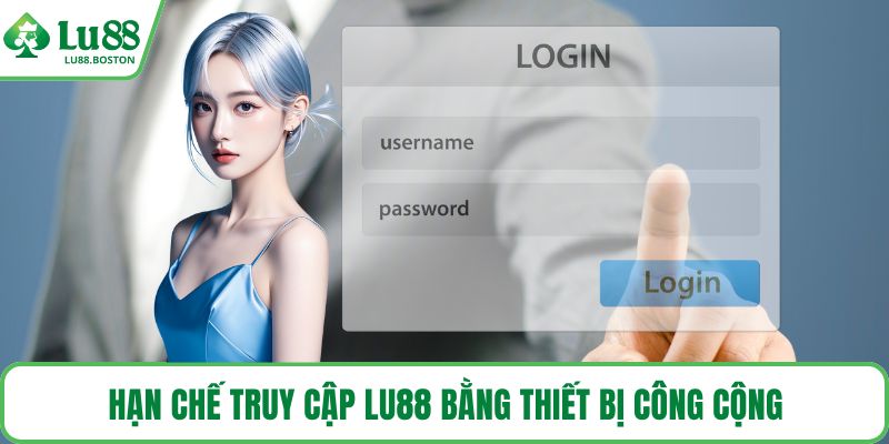 Hạn chế truy cập LU88 bằng thiết bị công cộng