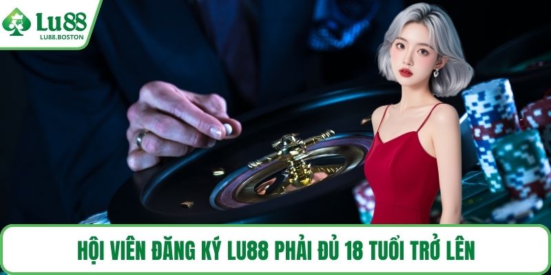 Hội viên Đăng ký LU88 phải đủ 18 tuổi trở lên