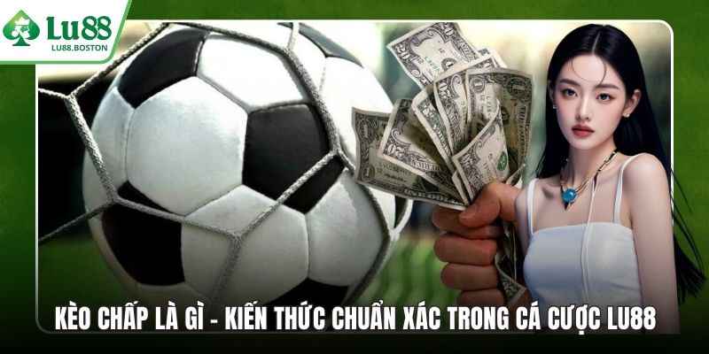 Kèo Chấp Là Gì - Kiến Thức Chuẩn Xác Trong Cá Cược LU88