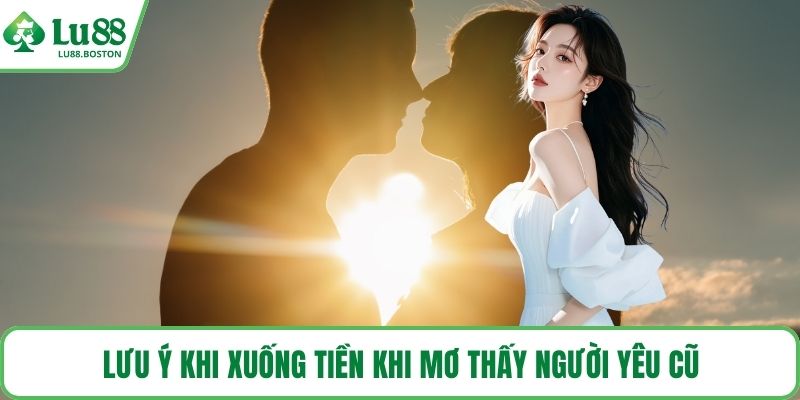Lưu ý khi xuống tiền khi mơ thấy người yêu cũ