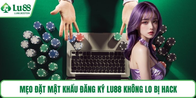 Mẹo đặt mật khẩu Đăng ký LU88 không lo bị hack