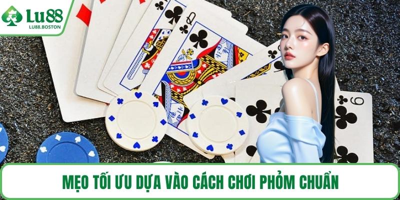 Mẹo tối ưu dựa vào cách chơi phỏm chuẩn