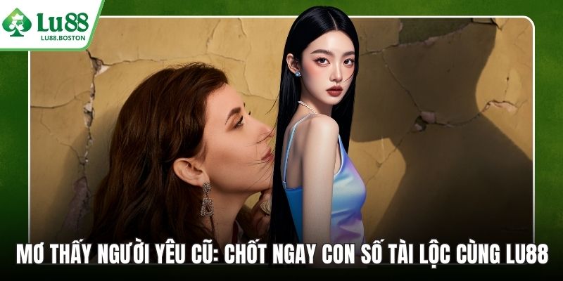 Mơ Thấy Người Yêu Cũ: Chốt Ngay Con Số Tài Lộc Cùng LU88