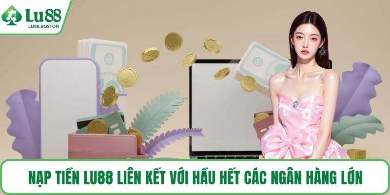 Nạp tiền LU88 liên kết với hầu hết các ngân hàng lớn