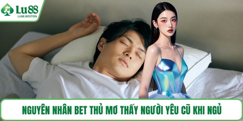Nguyên nhân bet thủ mơ thấy người yêu cũ khi ngủ
