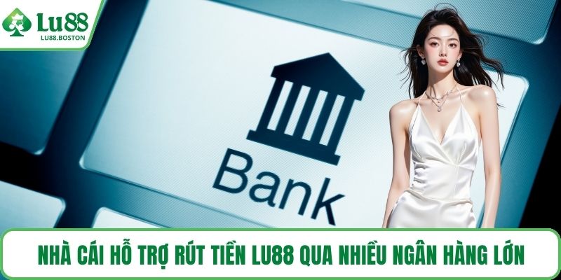 Nhà cái hỗ trợ Rút tiền LU88 qua nhiều ngân hàng lớn