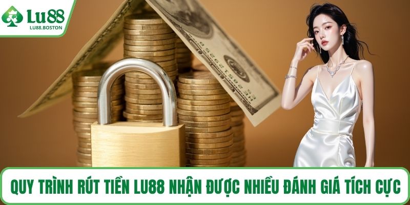 Quy trình rút tiền LU88 nhận được nhiều đánh giá tích cực