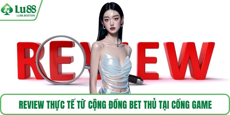 Review thực tế từ cộng đồng bet thủ tại cổng game