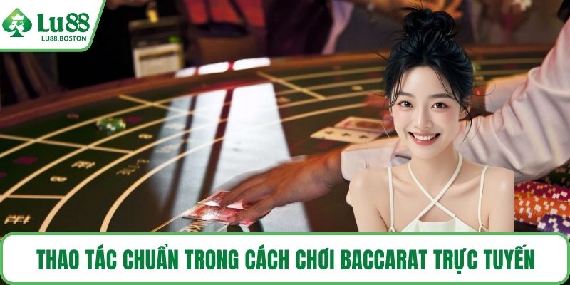 Thao tác chuẩn trong cách chơi baccarat trực tuyến