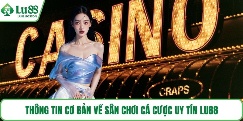 Thông tin cơ bản về sân chơi cá cược uy tín LU88