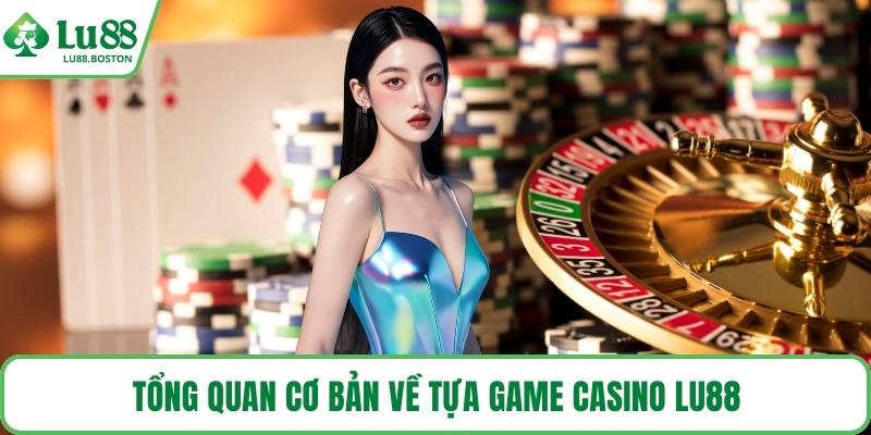 Tổng quan cơ bản về tựa game casino LU88