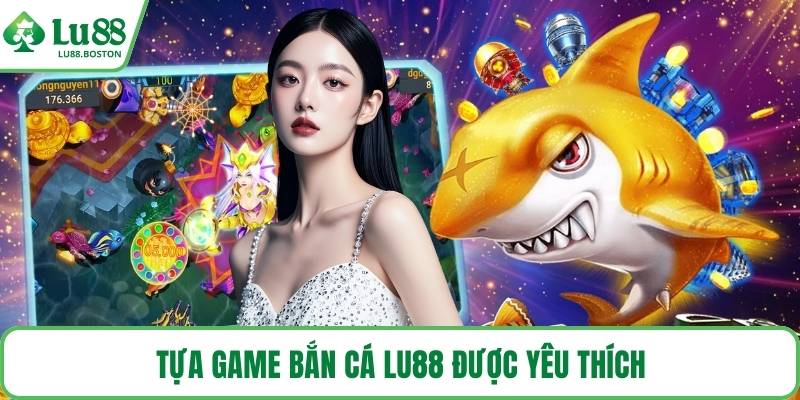 Tựa game bắn cá LU88 được yêu thích
